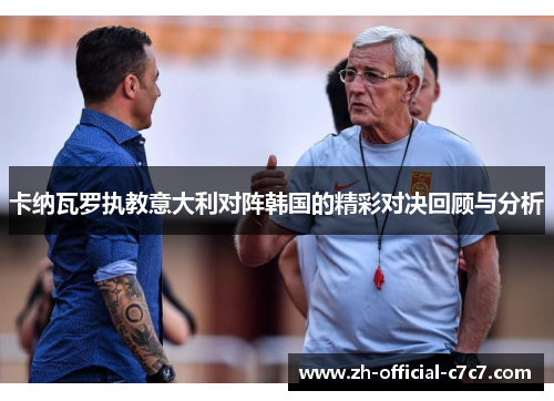卡纳瓦罗执教意大利对阵韩国的精彩对决回顾与分析